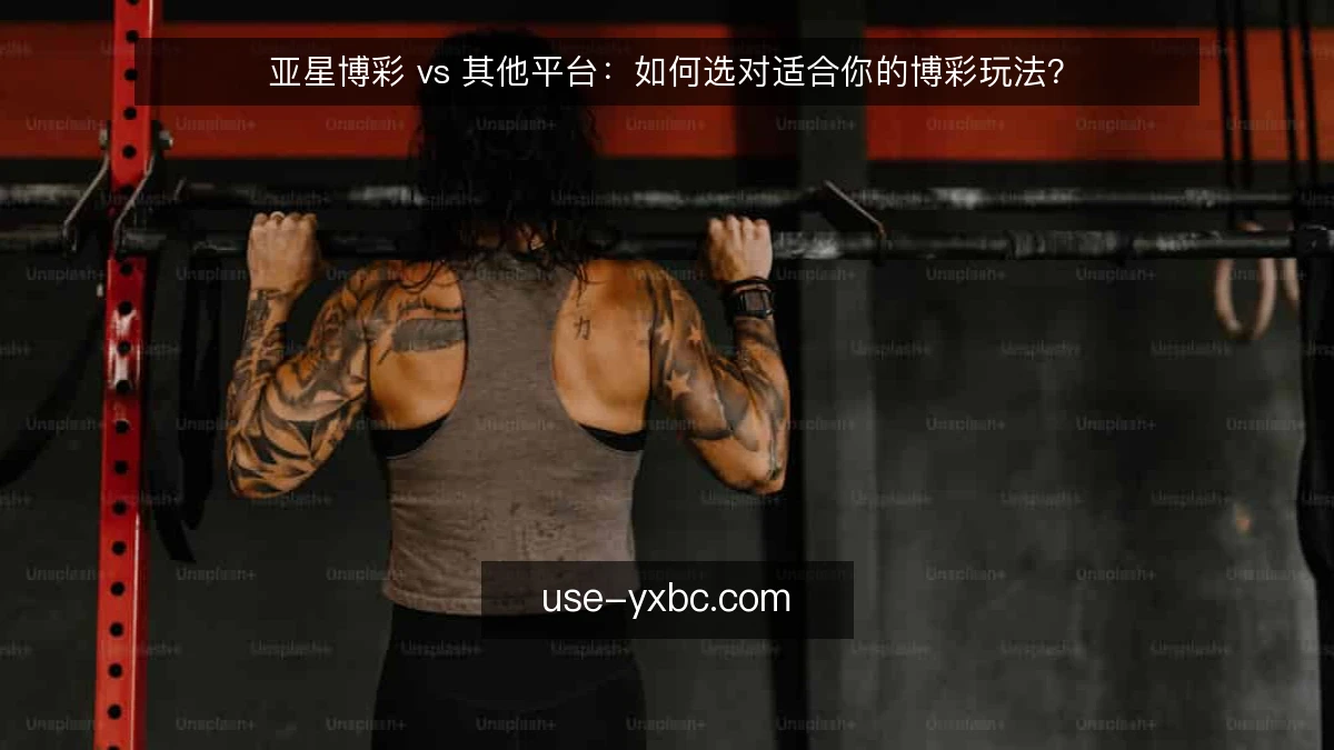 亚星博彩 vs 其他平台：如何选对适合你的博彩玩法？