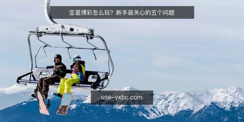 亚星博彩怎么玩?新手最关心的五个问题 — 亚星博彩是什么?它和其他平台有何不同? 配图
