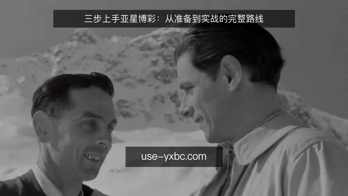 三步上手亚星博彩：从准备到实战的完整路线