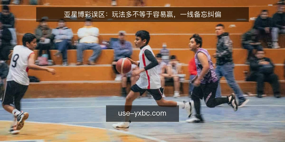 亚星博彩误区:玩法多不等于容易赢,一线备忘纠偏 — 误区一:玩法多就等于容易赢 配图
