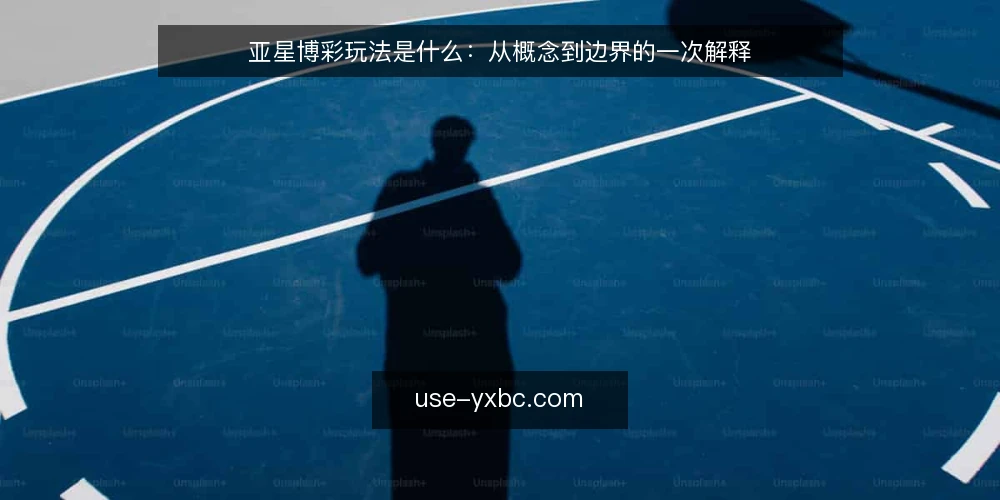 亚星博彩玩法是什么:从概念到边界的一次解释 — 亚星博彩玩法是什么:先给定义 配图