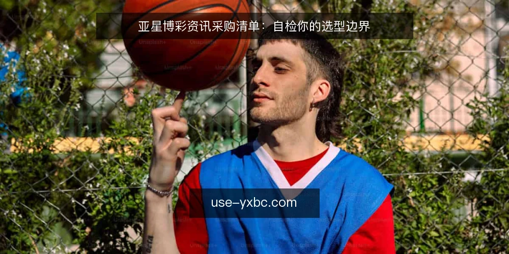 亚星博彩资讯采购清单:自检你的选型边界 — 需求定义:先明确你要什么 配图