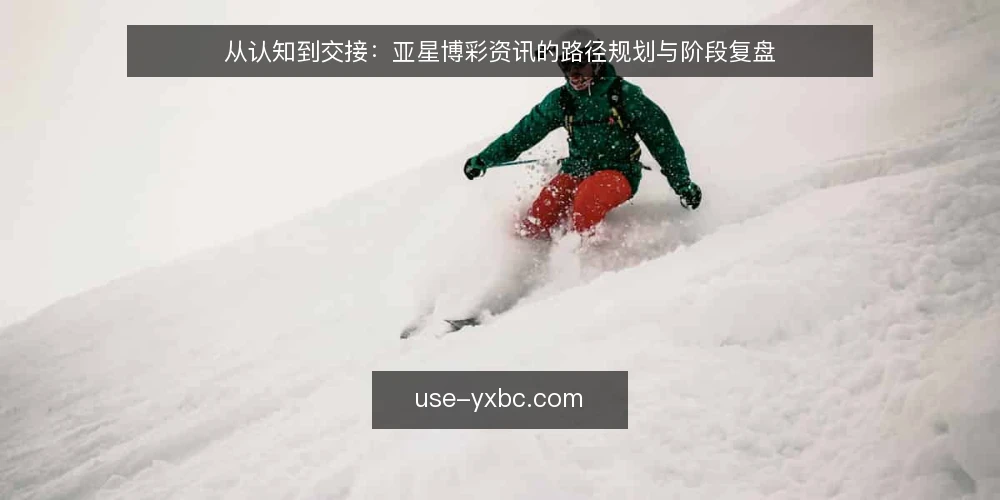 从认知到交接:亚星博彩资讯的路径规划与阶段复盘 — 基线:明确资讯边界与目标 配图