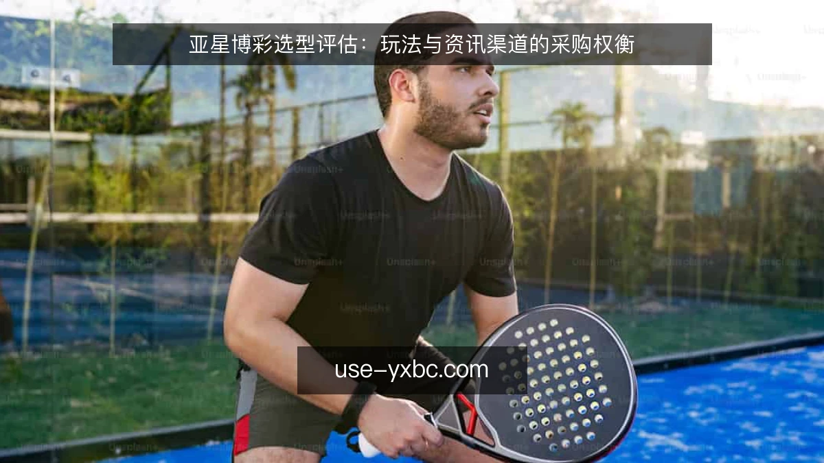 亚星博彩选型评估：玩法与资讯渠道的采购权衡