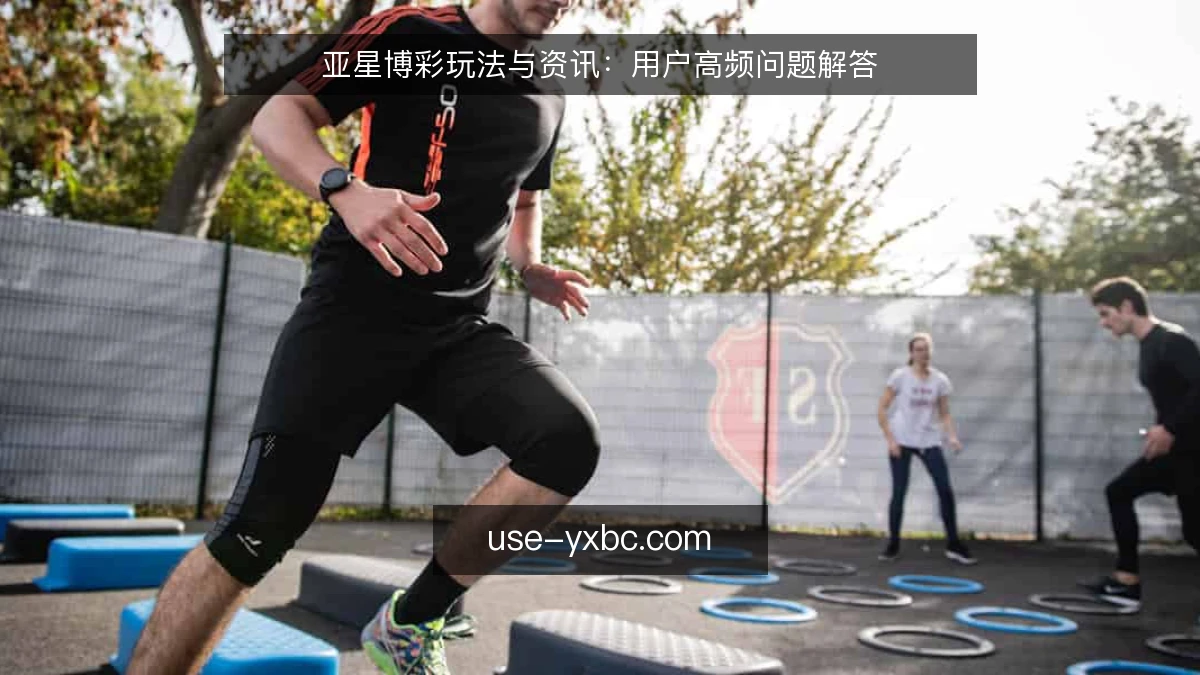 亚星博彩玩法与资讯：用户高频问题解答