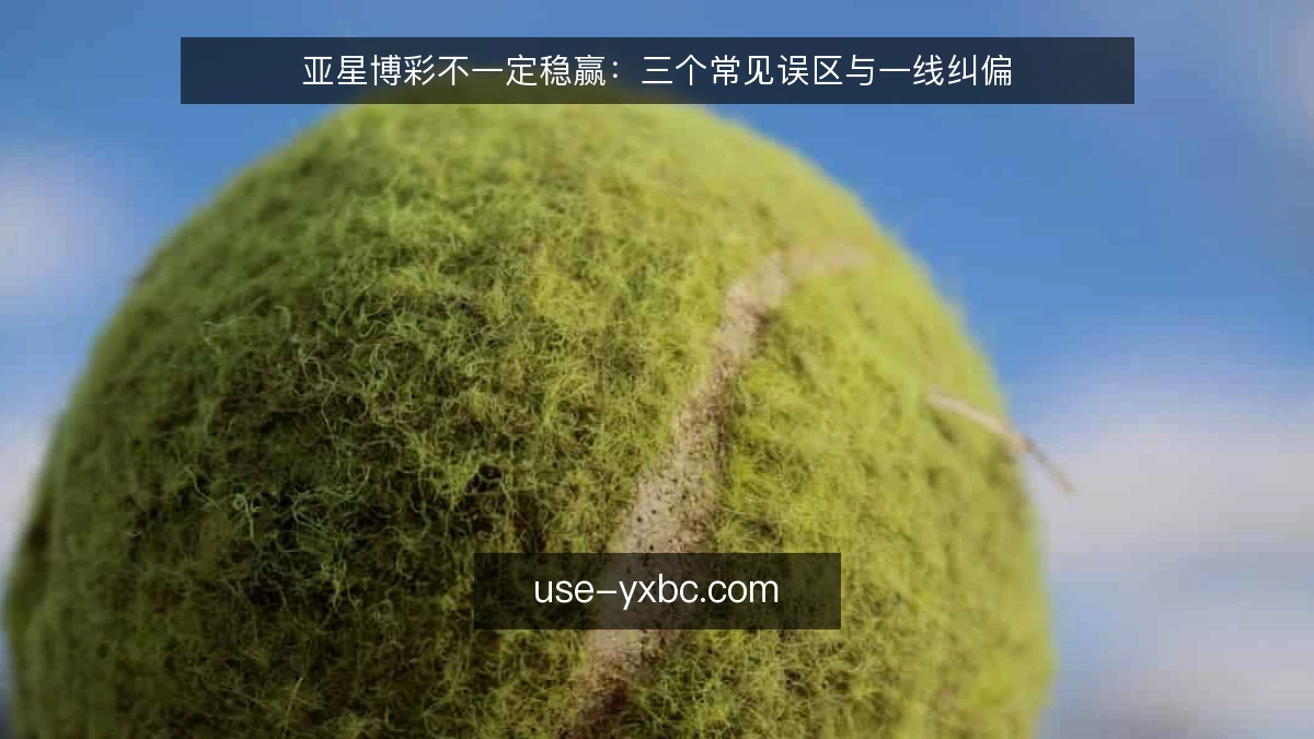 亚星博彩不一定稳赢：三个常见误区与一线纠偏