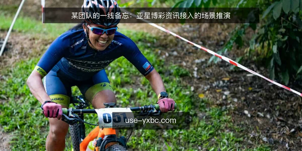 某团队的一线备忘:亚星博彩资讯接入的场景推演 — 现场要盯的信号 配图