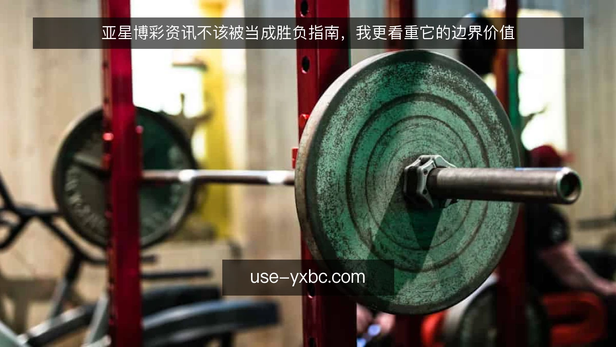 亚星博彩资讯不该被当成胜负指南,我更看重它的边界价值