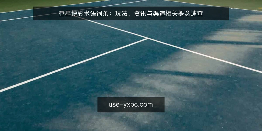 亚星博彩术语词条:玩法、资讯与渠道相关概念速查 — 先厘清这组词条的边界 配图