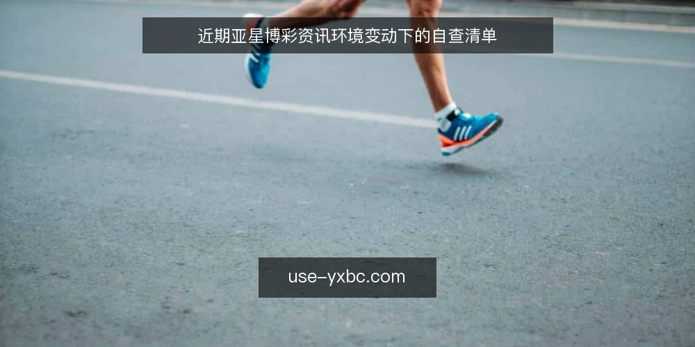 近期亚星博彩资讯环境变动下的自查清单 — 为什么现在需要做一次自查 配图