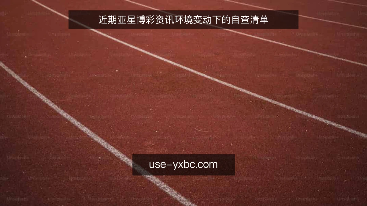 近期亚星博彩资讯环境变动下的自查清单