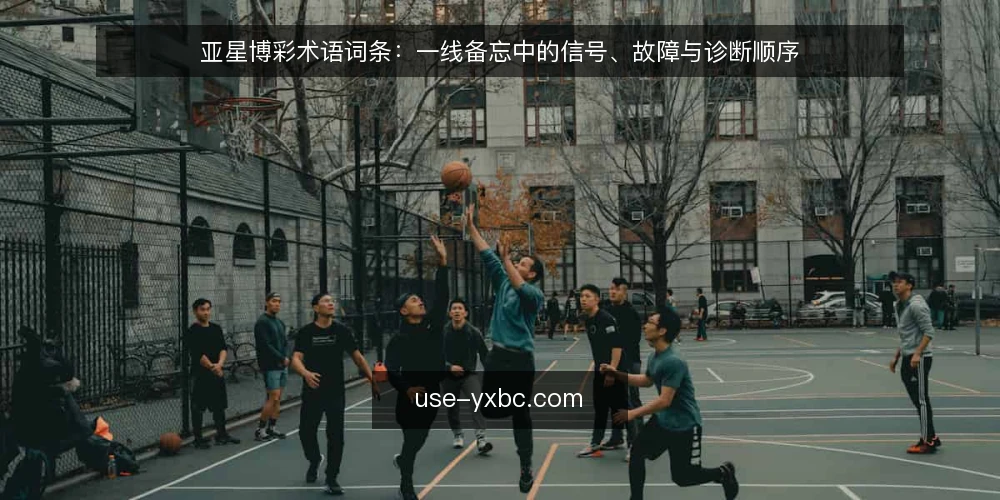 亚星博彩术语词条：一线备忘中的信号、故障与诊断顺序 — 需要盯住的信号 配图