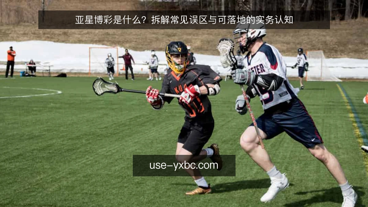 亚星博彩是什么？拆解常见误区与可落地的实务认知
