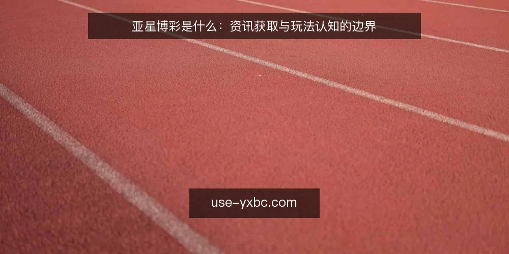 亚星博彩是什么：资讯获取与玩法认知的边界 — 亚星博彩是什么：先厘清概念边界 配图