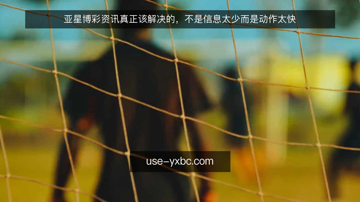 亚星博彩资讯真正该解决的,不是信息太少而是动作太快
